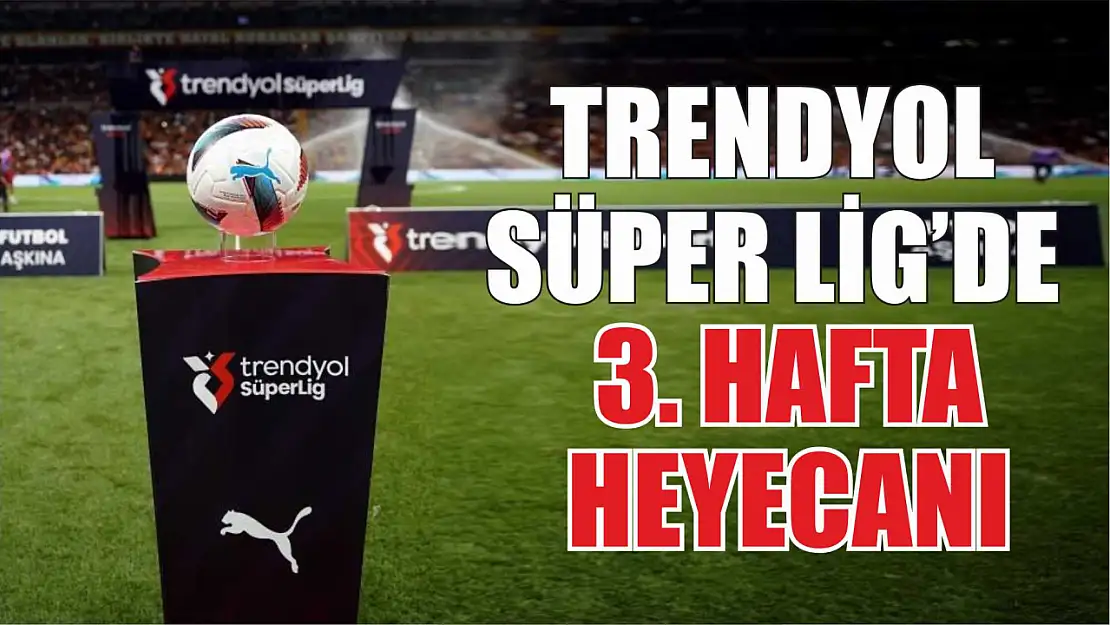 Trendyol Süper Lig'de 3. hafta heyecanı