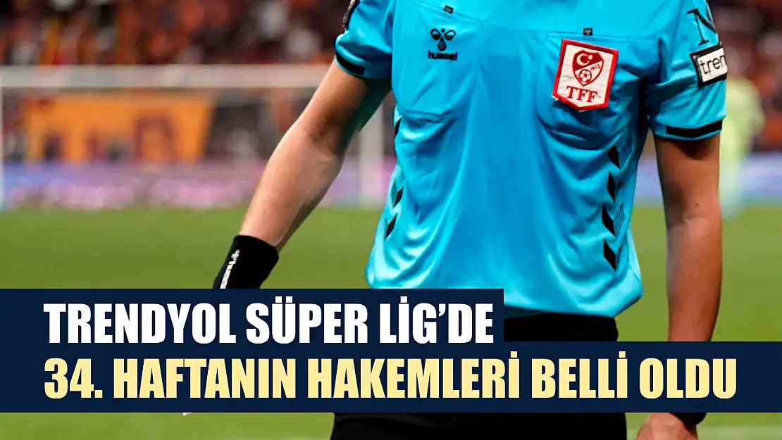 Trendyol Süper Lig'de 34. haftanın hakemleri belli oldu