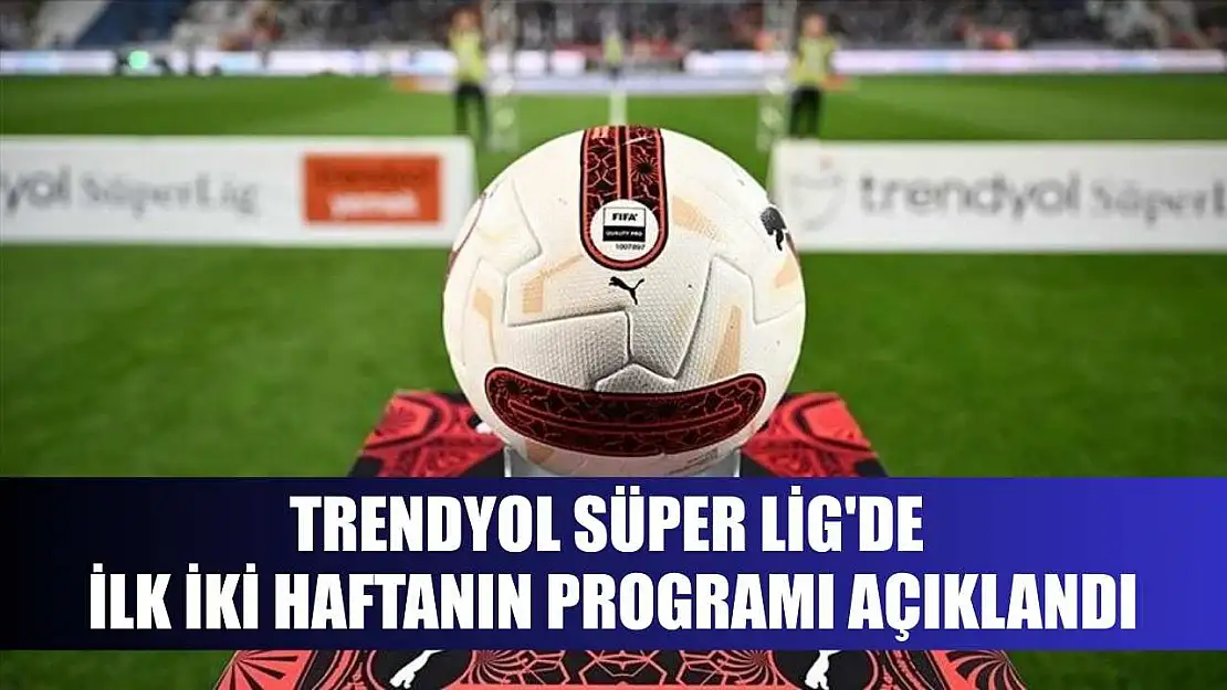 Trendyol Süper Lig'de ilk iki haftanın programı açıklandı