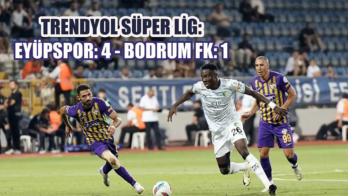 Trendyol Süper Lig: Eyüpspor: 4 - Bodrum FK: 1