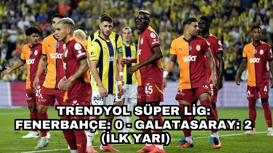 Trendyol Süper Lig: Fenerbahçe: 0 - Galatasaray: 2 (İlk yarı)