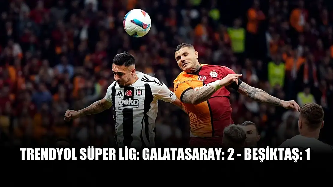 Trendyol Süper Lig: Galatasaray: 2 - Beşiktaş: 1