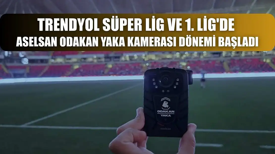 Trendyol Süper Lig ve 1. Lig'de Aselsan Odakan Yaka Kamerası Dönemi Başladı