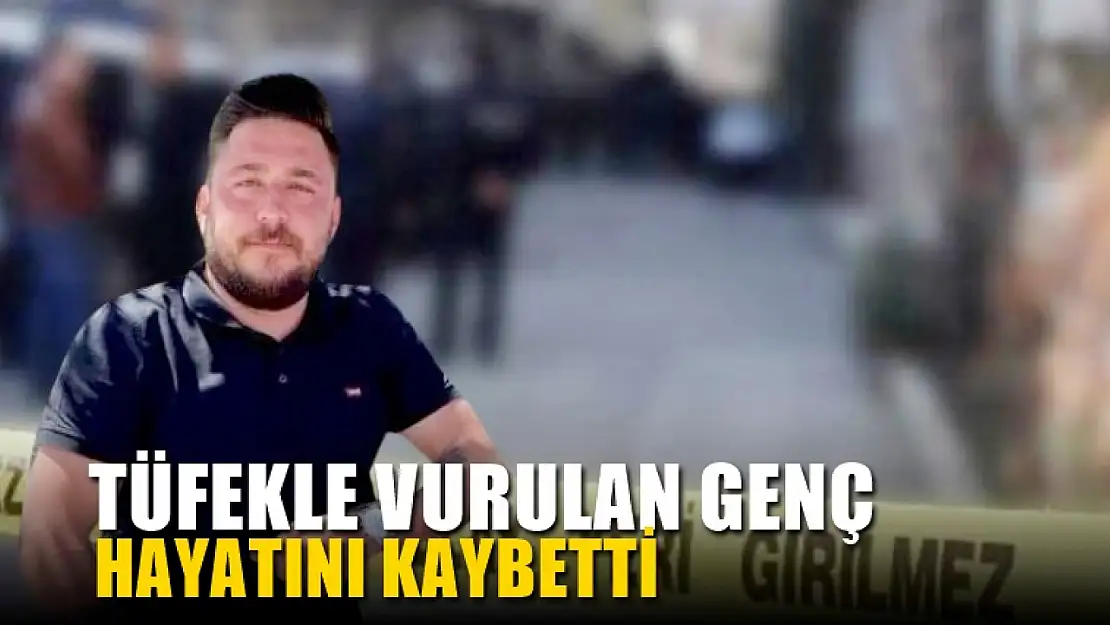 Tüfekle vurulan genç hayatını kaybetti