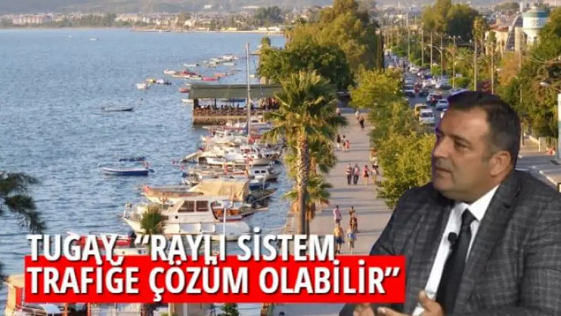 TUGAY, 'RAYLI SİSTEM TRAFİĞE ÇÖZÜM OLABİLİR'