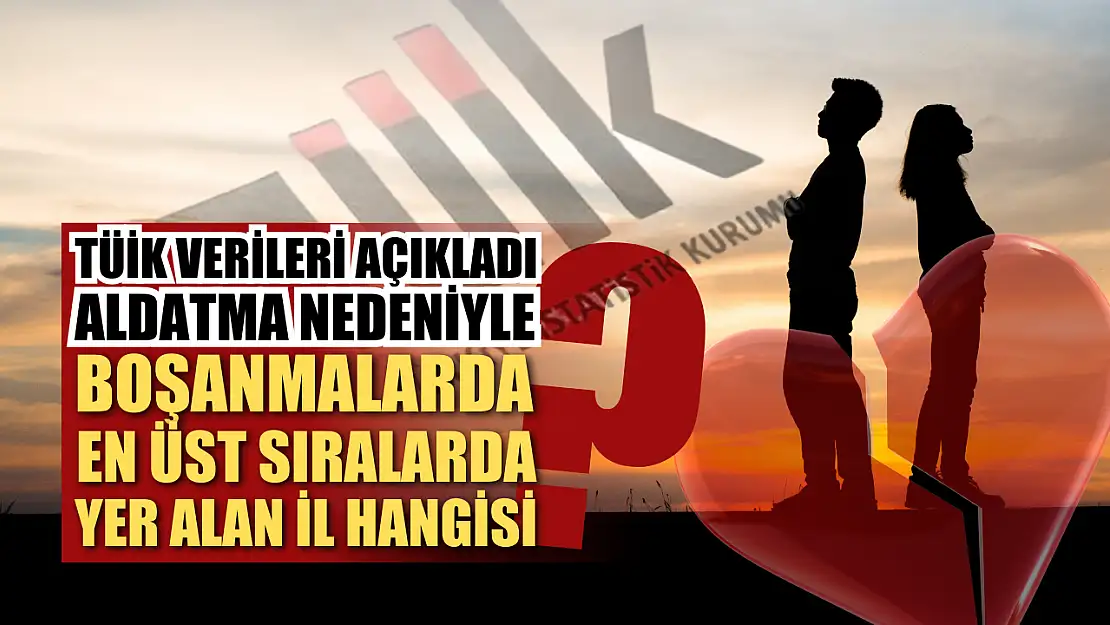 TÜİK verileri açıkladı: Aldatma nedeniyle boşanmalarda en üst sıralarda yer alan il hangisi?