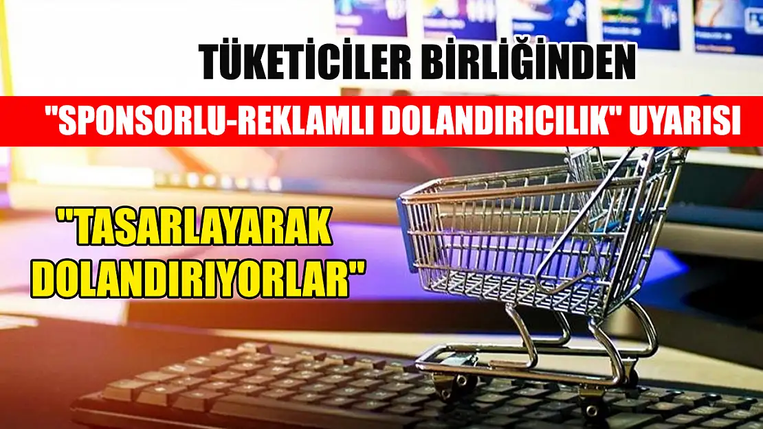 Tüketiciler Birliğinden internette Sponsorlu-Reklamlı Dolandırıcılık uyarısı