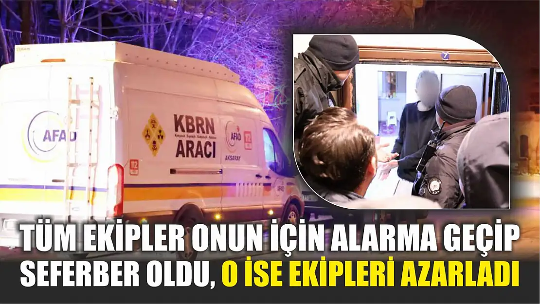 Tüm ekipler onun için alarma geçip seferber oldu, o ise ekipleri azarladı