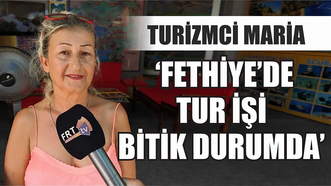 Turizmci Maria, 'Fethiye'de tur işi bitik durumda'