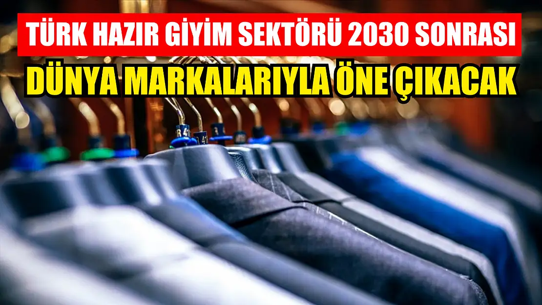 Türk hazır giyim sektörü 2030 sonrası dünya markalarıyla öne çıkacak