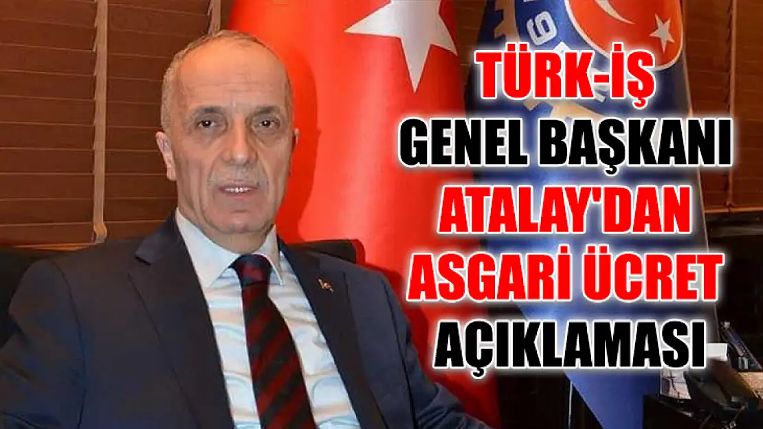 TÜRK-İŞ Genel Başkanı Atalay'dan asgari ücret açıklaması