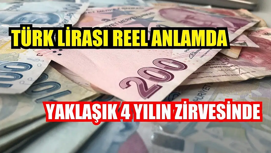 Türk Lirası reel anlamda yaklaşık 4 yılın zirvesinde