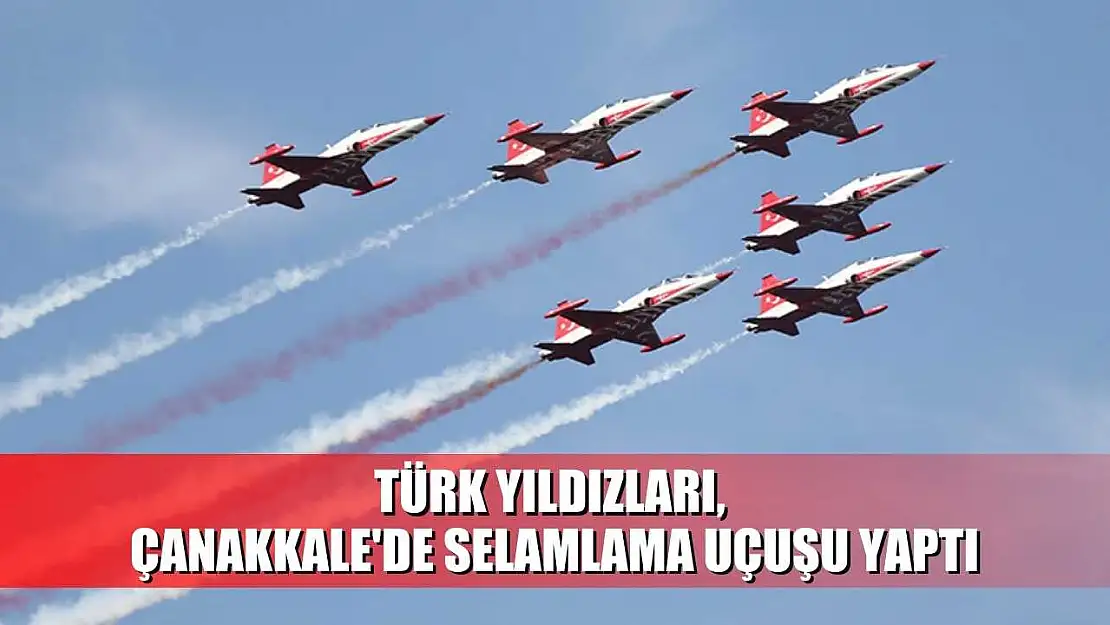 Türk Yıldızları, Çanakkale'de selamlama uçuşu yaptı