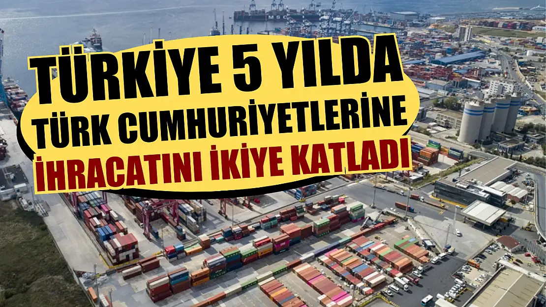 Türkiye 5 yılda Türk cumhuriyetlerine ihracatını ikiye katladı