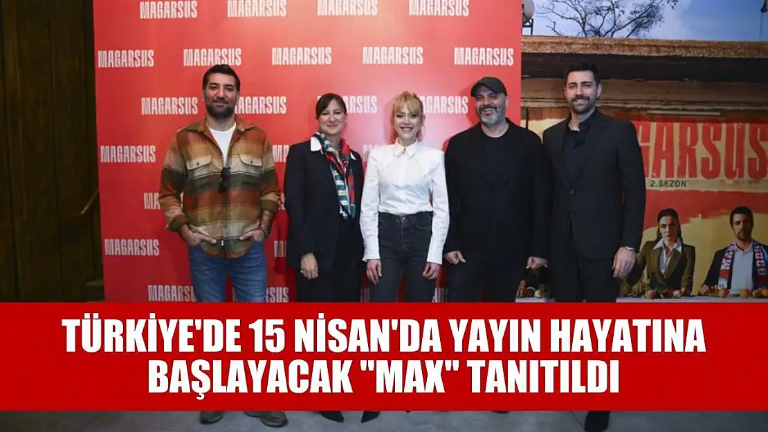 Türkiye'de 15 Nisan'da yayın hayatına başlayacak 'Max' tanıtıldı