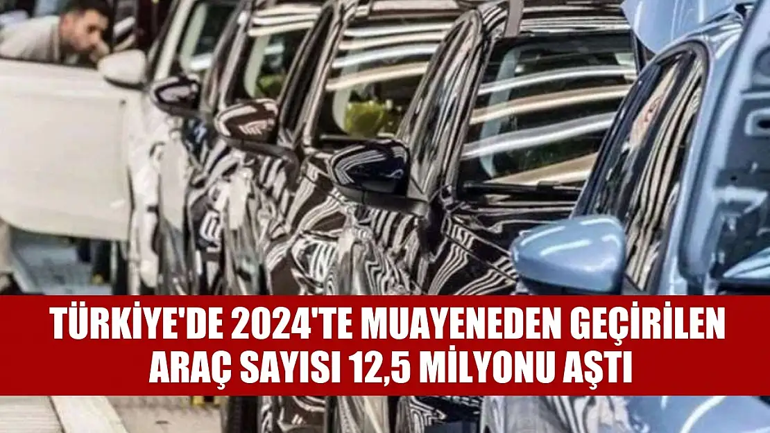 Türkiye'de 2024'te muayeneden geçirilen araç sayısı 12,5 milyonu aştı