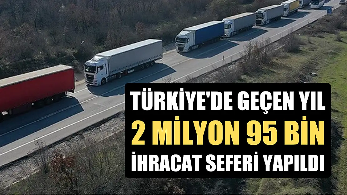 Türkiye'de geçen yıl 2 milyon 95 bin ihracat seferi yapıldı