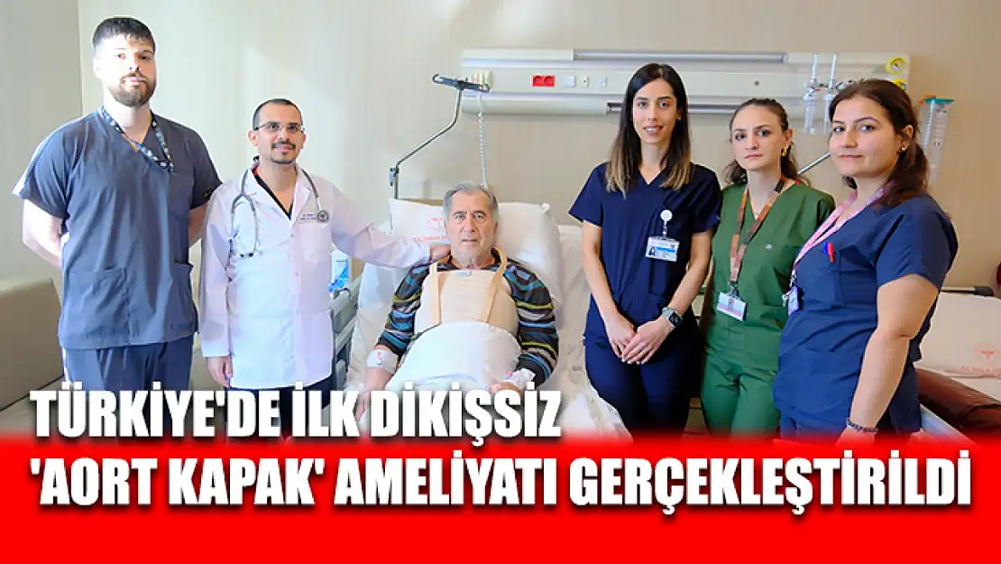 Türkiye'de ilk dikişsiz 'aort kapak' ameliyatı gerçekleştirildi