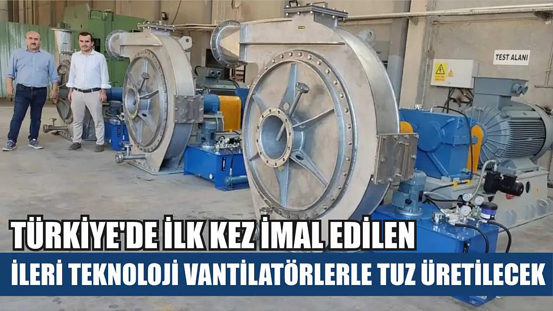 Türkiye'de ilk kez imal edilen ileri teknoloji vantilatörlerle tuz üretilecek