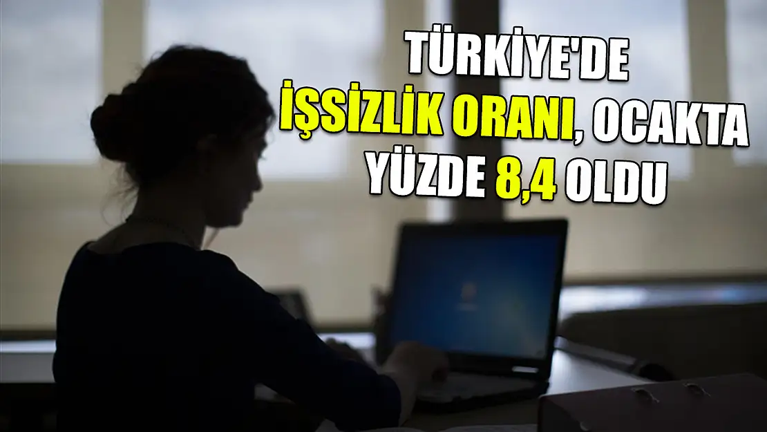 Türkiye'de işsizlik oranı, ocakta yüzde 8,4 oldu