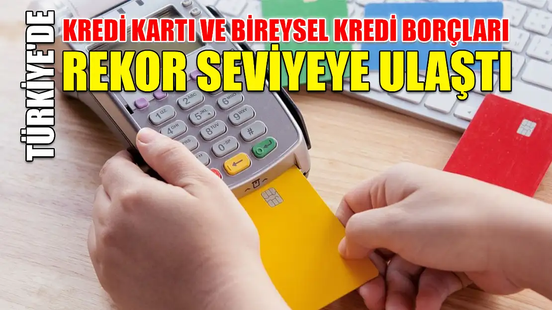 Türkiye'de Kredi Kartı ve Bireysel Kredi Borçları Rekor Seviyeye Ulaştı