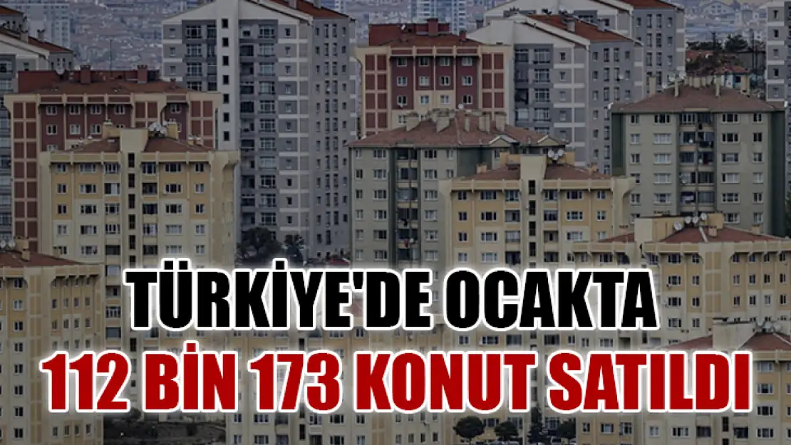 Türkiye'de ocakta 112 bin 173 konut satıldı