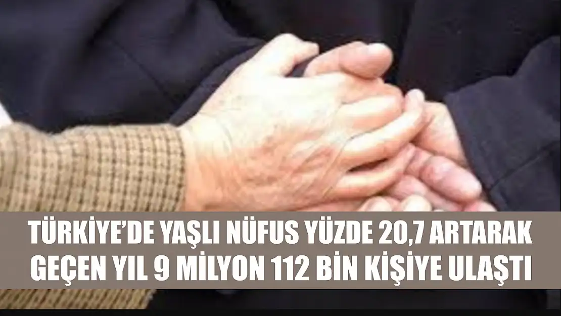 Türkiye'de yaşlı nüfus yüzde 20,7 artarak geçen yıl 9 milyon 112 bin kişiye ulaştı