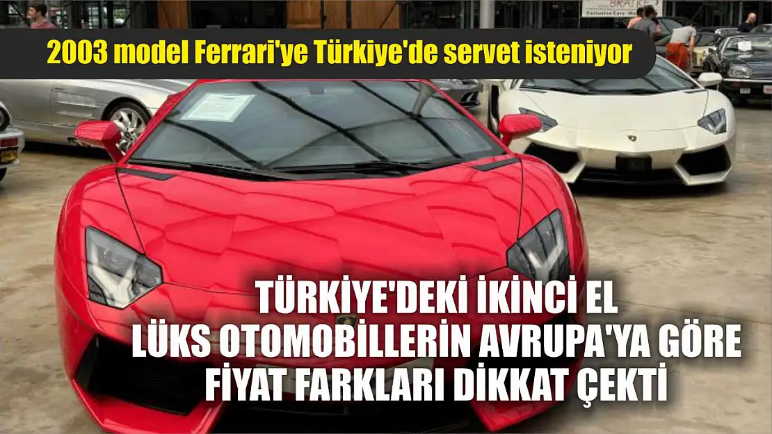 Türkiye'deki ikinci el lüks otomobillerin Avrupa'ya göre fiyat farkları dikkat çekti