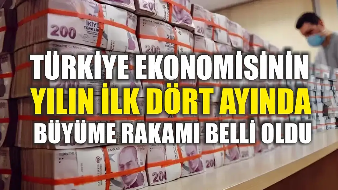 Türkiye ekonomisinin yılın ilk dört ayında büyüme rakamı belli oldu