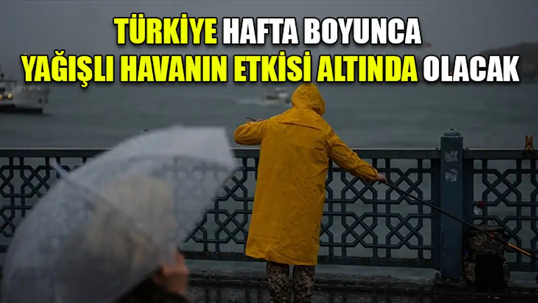 Türkiye hafta boyunca yağışlı havanın etkisi altında olacak