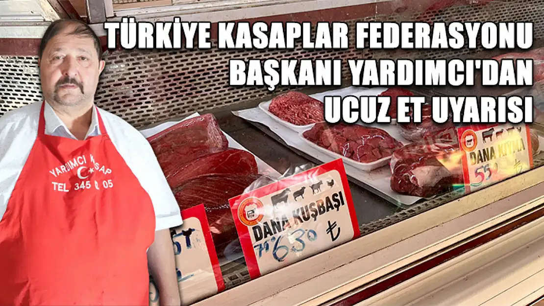 Türkiye Kasaplar Federasyonu Başkanı Yardımcı'dan ucuz et uyarısı