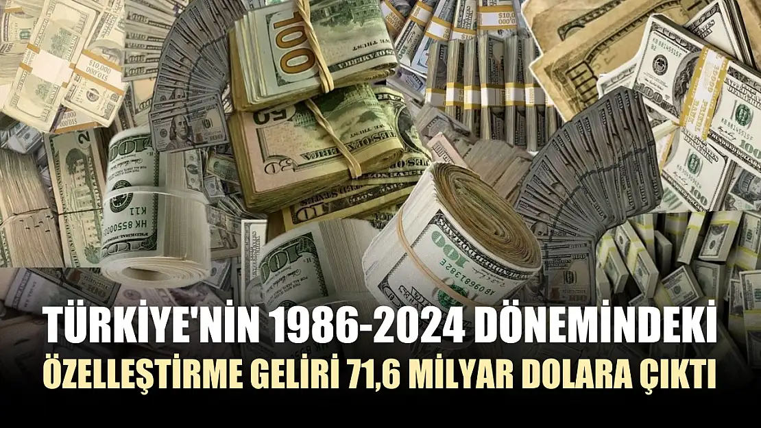 Türkiye'nin 1986-2024 dönemindeki özelleştirme geliri 71,6 milyar dolara çıktı