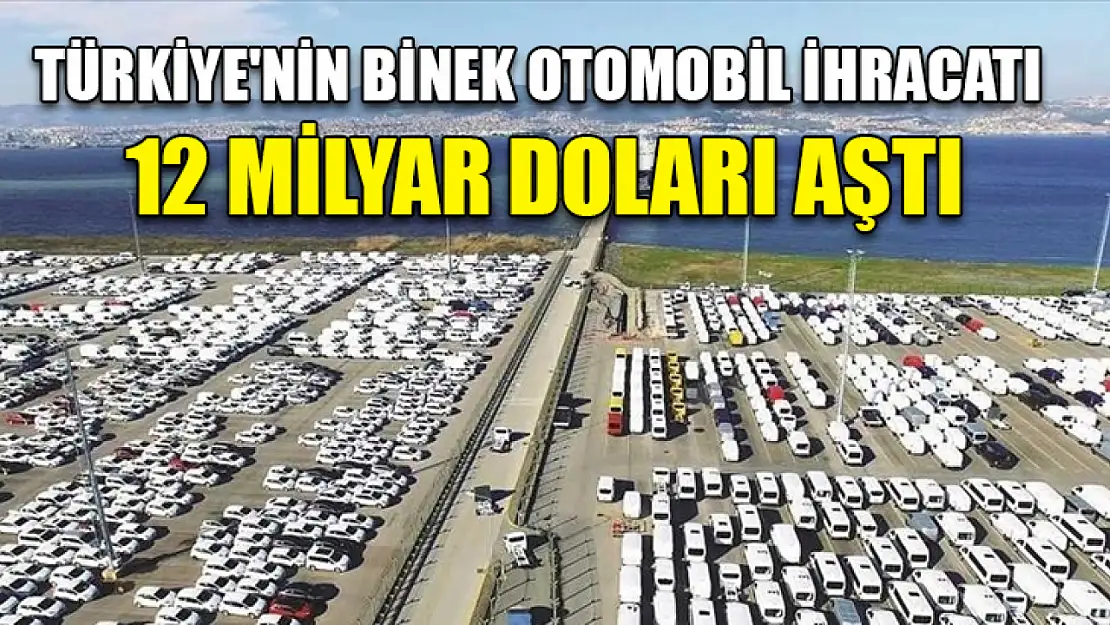 Türkiye'nin binek otomobil ihracatı 12 milyar doları aştı