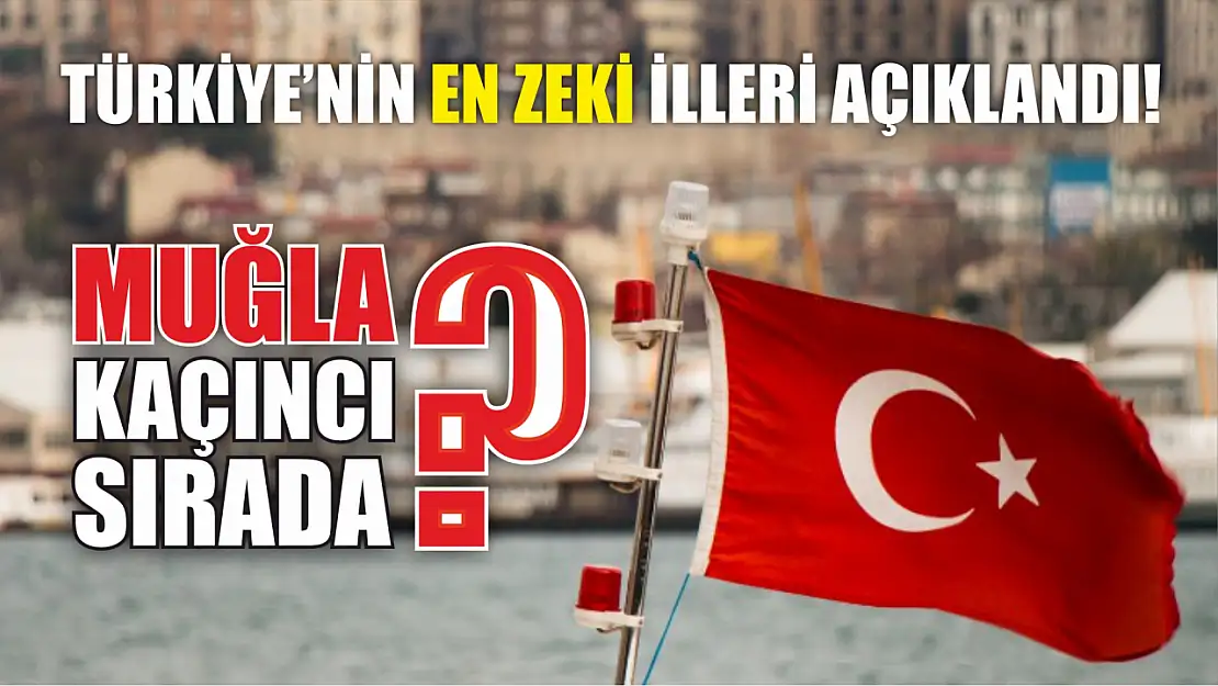 Türkiye'nin en zeki illeri açıklandı! Muğla kaçıncı sırada?