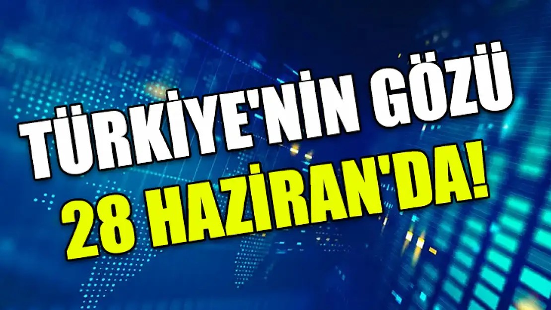 Türkiye'nin gözü 28 Haziran'da!