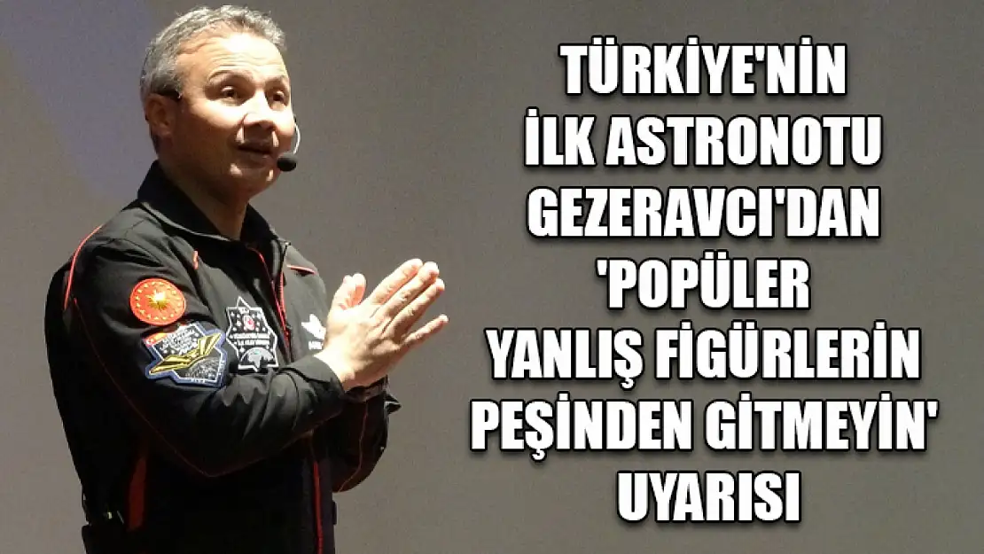 Türkiye'nin ilk astronotu Gezeravcı'dan 'popüler yanlış figürlerin peşinden gitmeyin' uyarısı