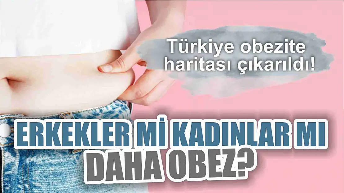 Türkiye obezite haritası çıkarıldı! Erkekler mi kadınlar mı daha obez?