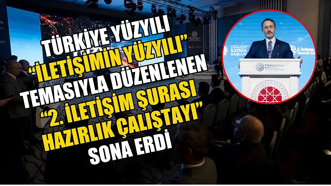 Türkiye Yüzyılı: İletişimin Yüzyılı' temasıyla düzenlenen '2. İletişim Şurası Hazırlık Çalıştayı' sona erdi