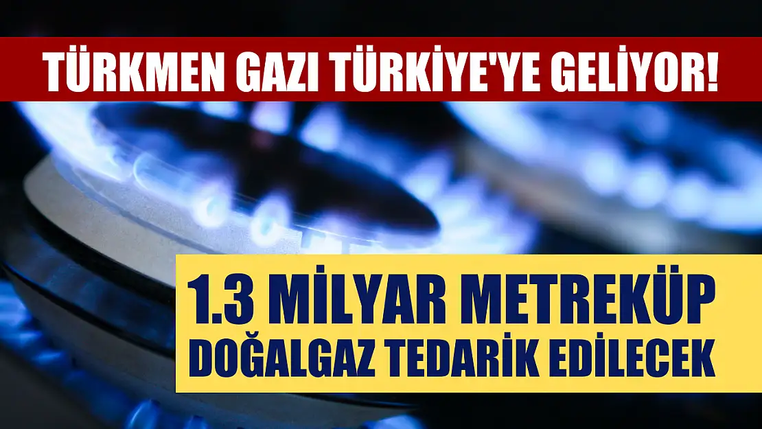 Türkmen gazı Türkiye'ye geliyor! 1.3 milyar metreküp doğalgaz tedarik edilecek