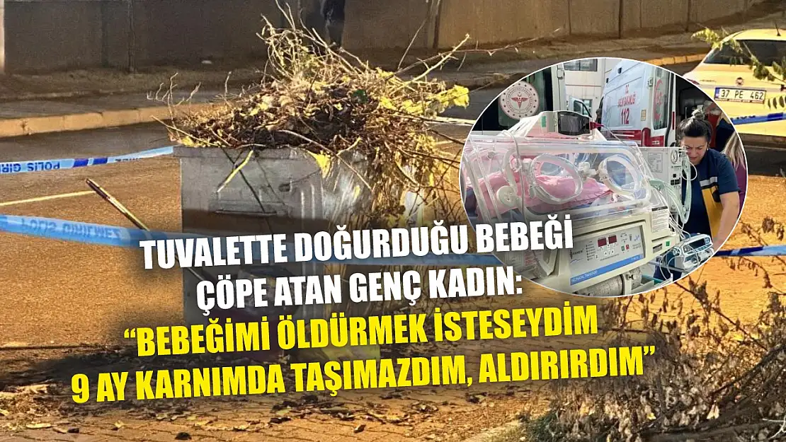 Tuvalette doğurduğu bebeği çöpe atan genç kadın: 'Bebeğimi öldürmek isteseydim 9 ay karnımda taşımazdım, aldırırdım'