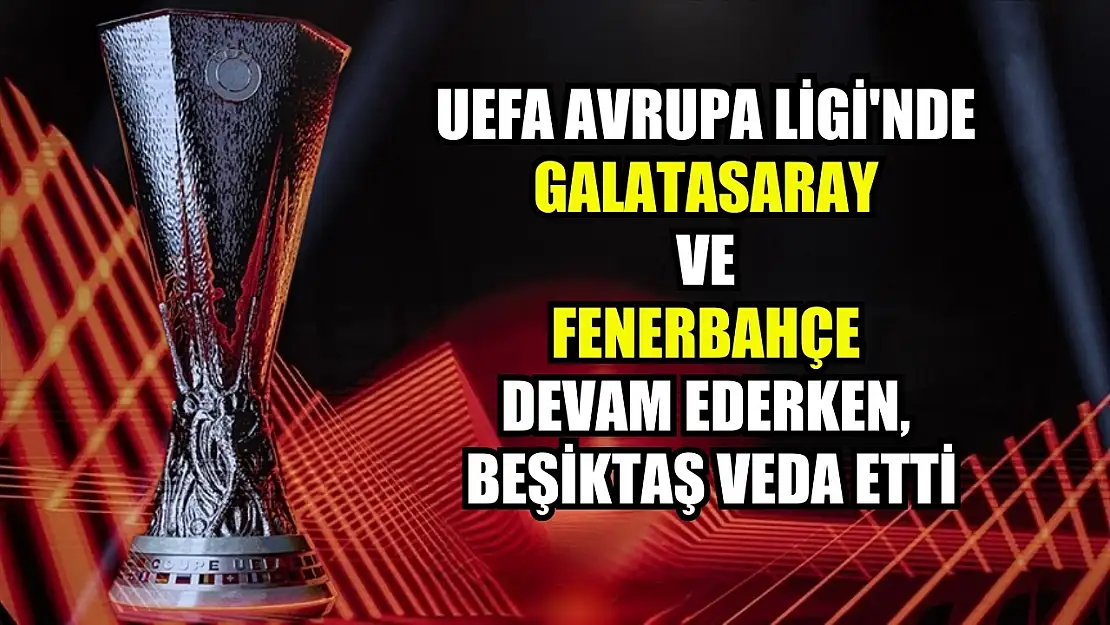 UEFA Avrupa Ligi'nde Galatasaray ve Fenerbahçe devam ederken, Beşiktaş veda etti