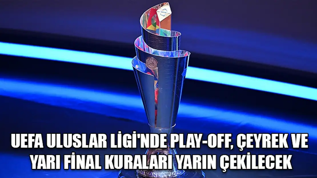 UEFA Uluslar Ligi'nde play-off, çeyrek ve yarı final kuraları yarın çekilecek