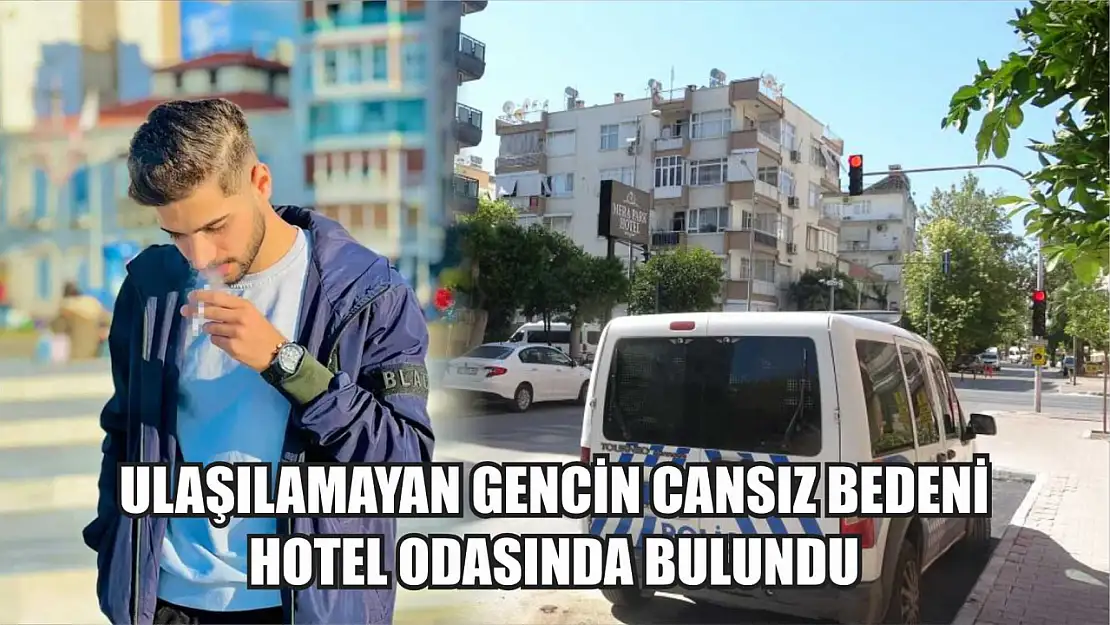 Ulaşılamayan gencin cansız bedeni hotel odasında bulundu