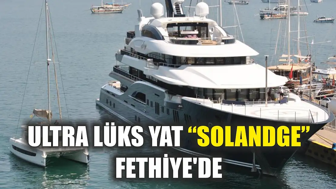 Ultra lüks yat 'Solandge' Fethiye'de