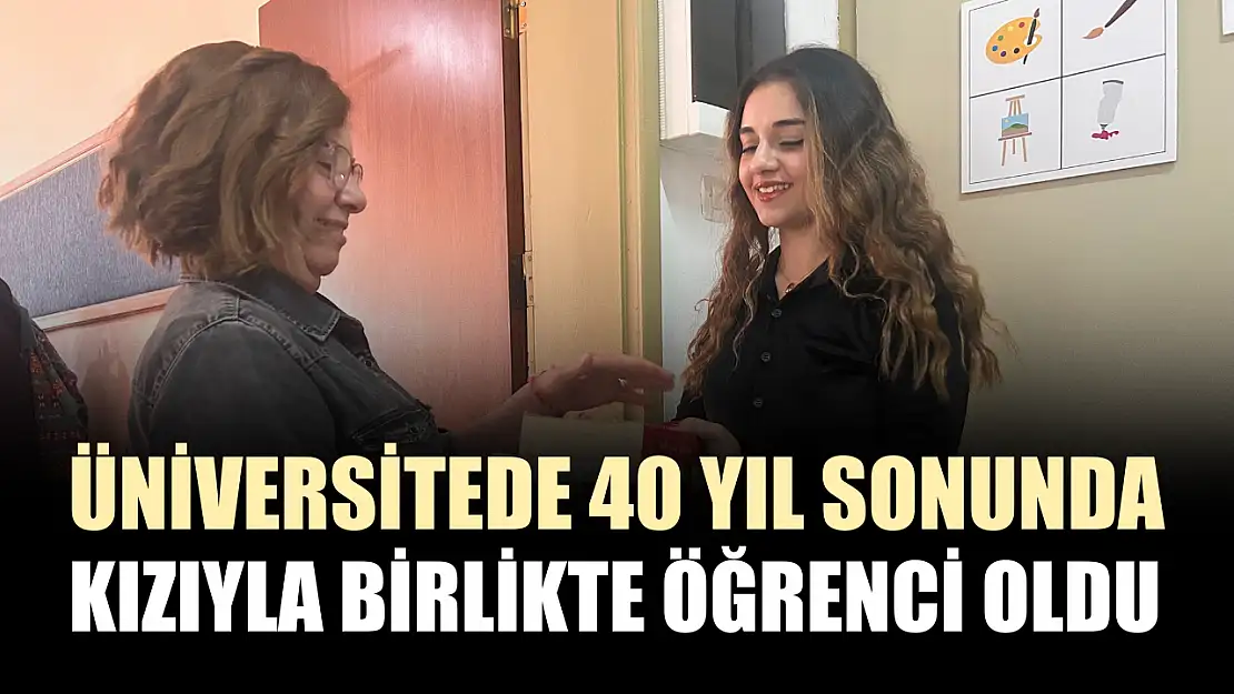 Üniversitede 40 yıl sonunda kızıyla birlikte öğrenci oldu