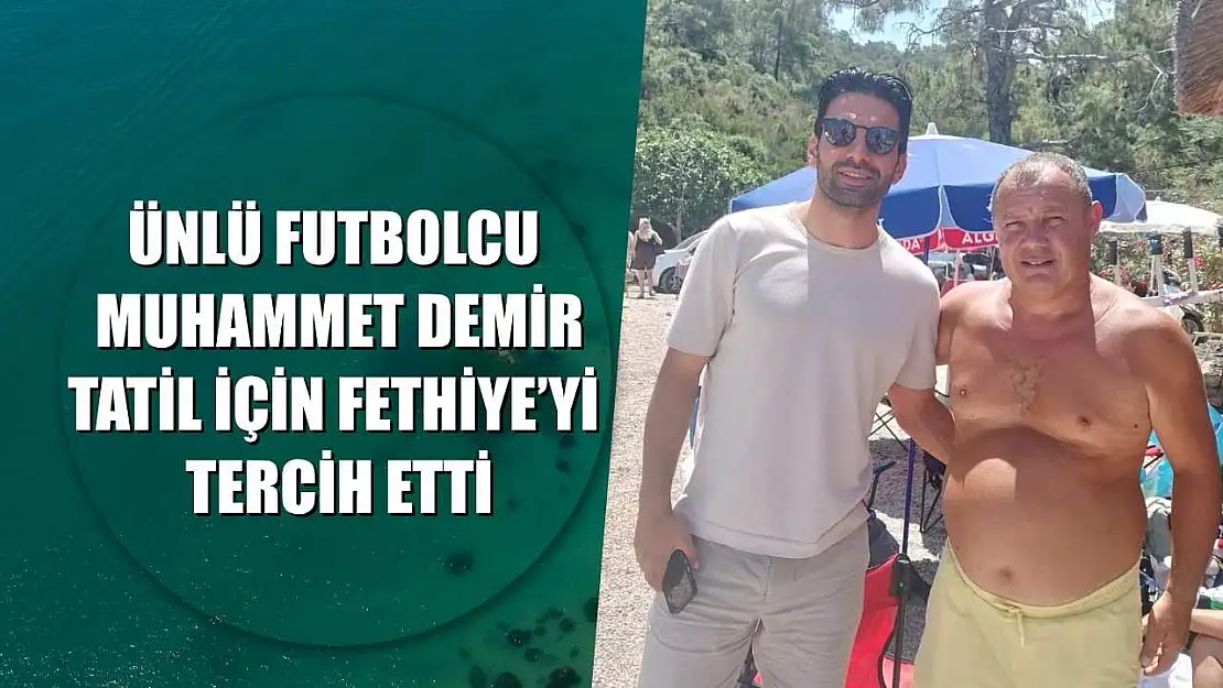 Ünlü Futbolcu Muhammet Demir, Tatil İçin Fethiye'yi Tercih Etti