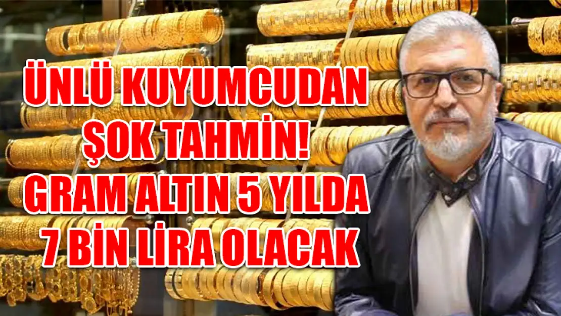 Ünlü Kuyumcudan Şok Tahmin! Gram Altın 5 Yılda 7 Bin Lira Olacak