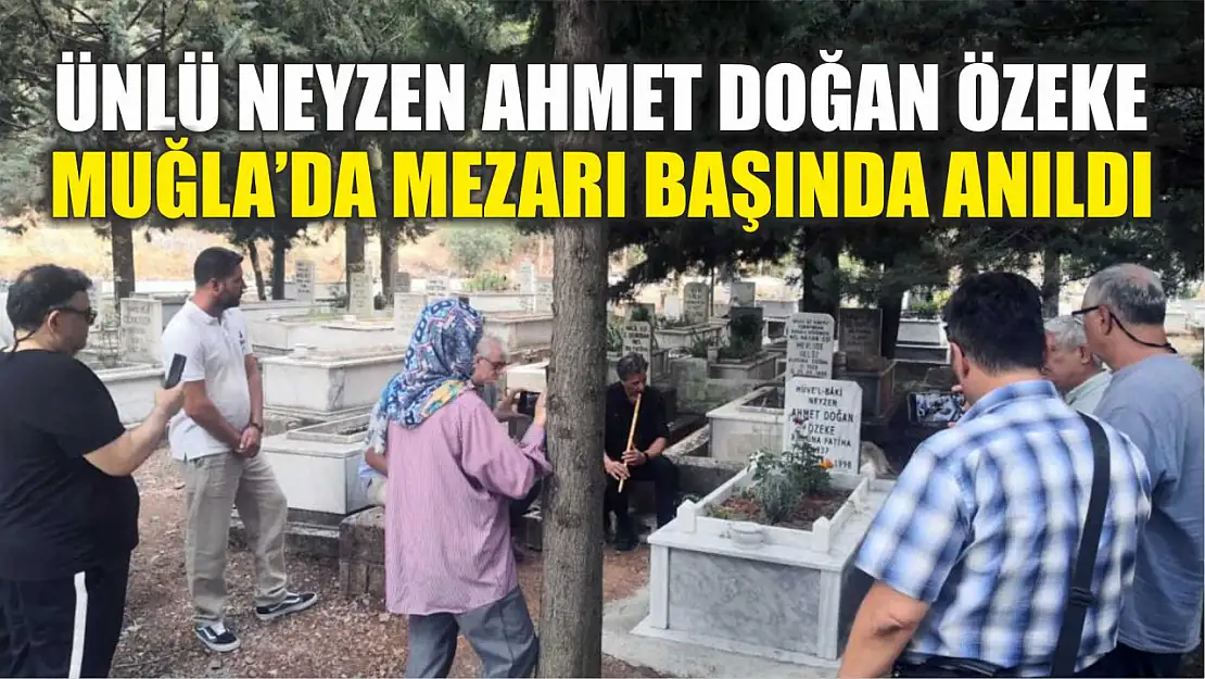 Ünlü Neyzen Ahmet Doğan Özeke Muğla'da mezarı başında anıldı