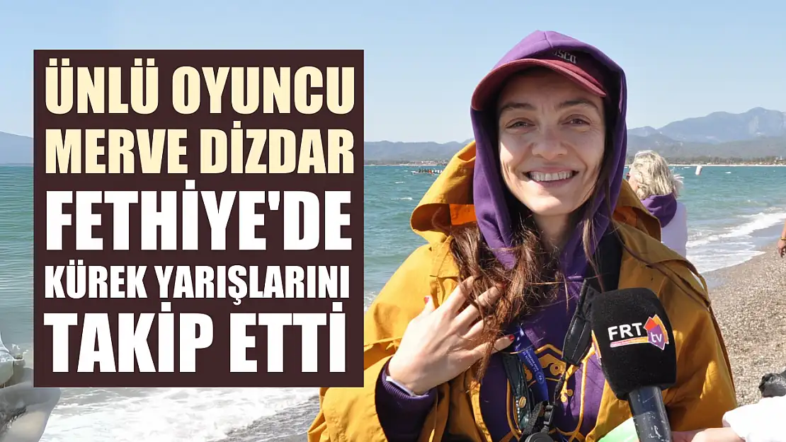 Ünlü Oyuncu Merve Dizdar Fethiye'de Kürek Yarışlarını Takip Etti