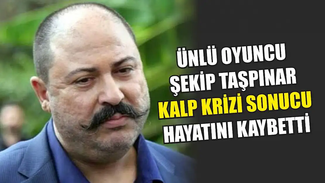 Ünlü oyuncu Şekip Taşpınar kalp krizi sonucu hayatını kaybetti